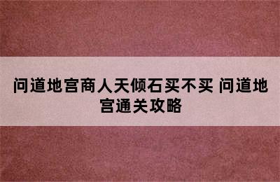 问道地宫商人天倾石买不买 问道地宫通关攻略